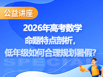 2026年高考数学命题特点剖析，低年级如何合理规划暑假？